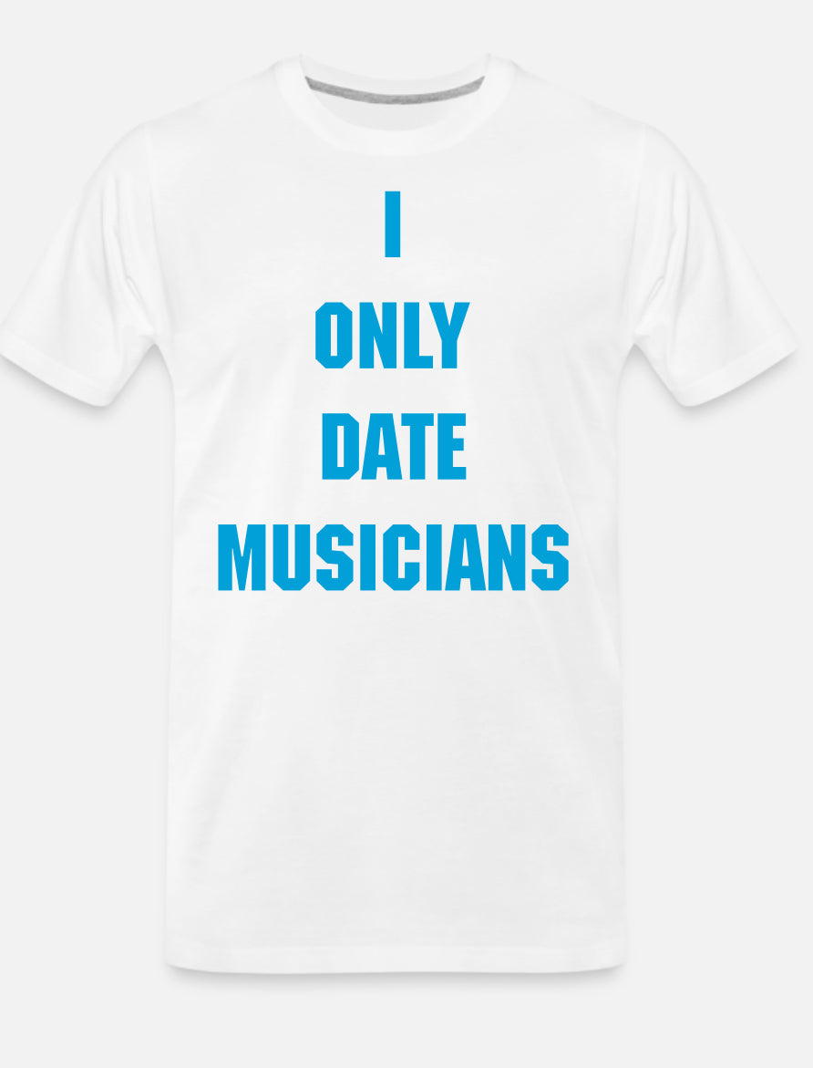 I ONLY DATE MUSICIANS